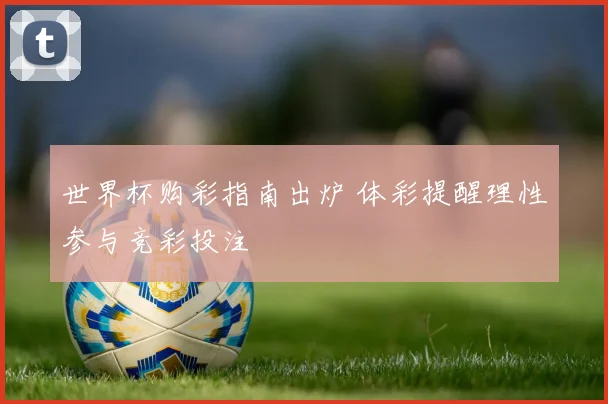世界杯购彩指南出炉 体彩提醒理性参与竞彩投注