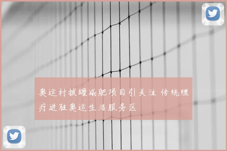 奥运村拔罐减肥项目引关注 传统理疗进驻奥运生活服务区