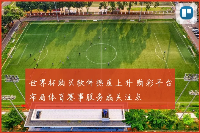 世界杯购买软件热度上升 购彩平台布局体育赛事服务成关注点