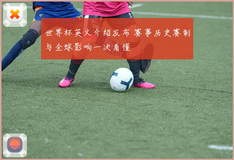 世界杯英文介绍发布 赛事历史赛制与全球影响一次看懂