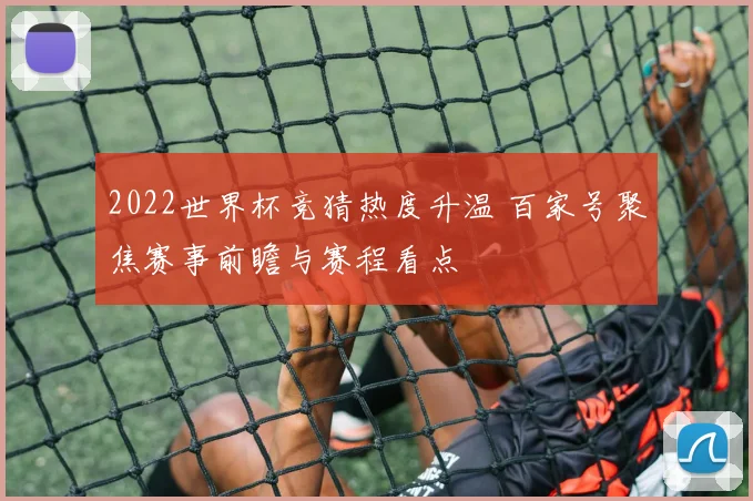 2022世界杯竞猜热度升温 百家号聚焦赛事前瞻与赛程看点