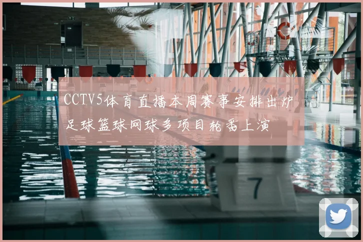 CCTV5体育直播本周赛事安排出炉 足球篮球网球多项目轮番上演