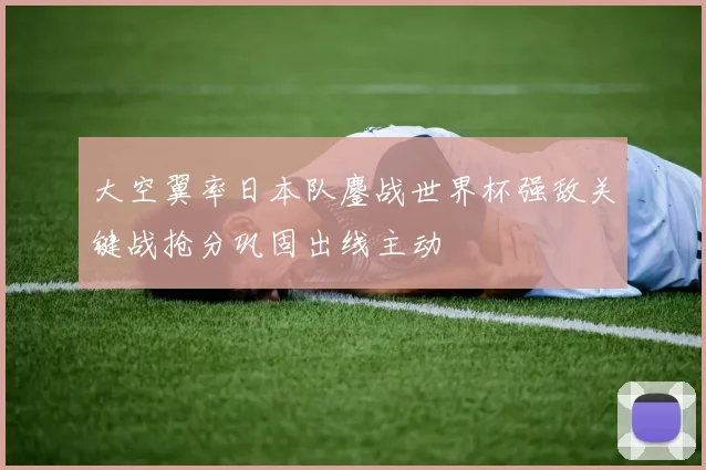 大空翼率日本队鏖战世界杯强敌关键战抢分巩固出线主动