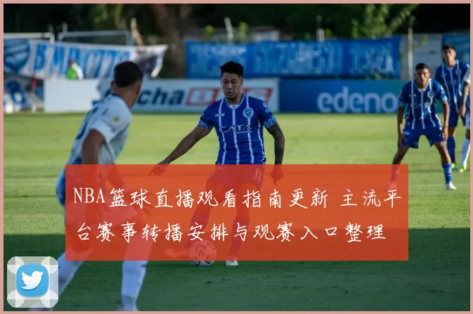 NBA篮球直播观看指南更新 主流平台赛事转播安排与观赛入口整理