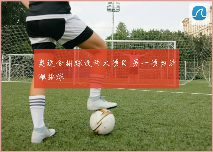 奥运会排球设两大项目 另一项为沙滩排球