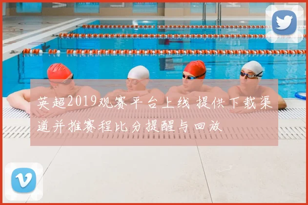 英超2019观赛平台上线 提供下载渠道并推赛程比分提醒与回放