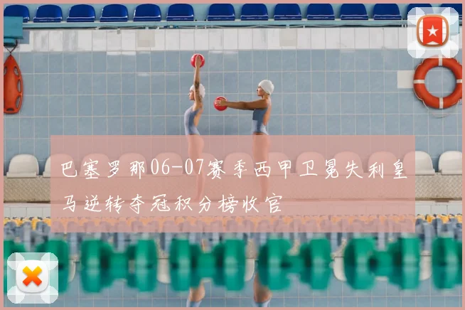 巴塞罗那06-07赛季西甲卫冕失利皇马逆转夺冠积分榜收官