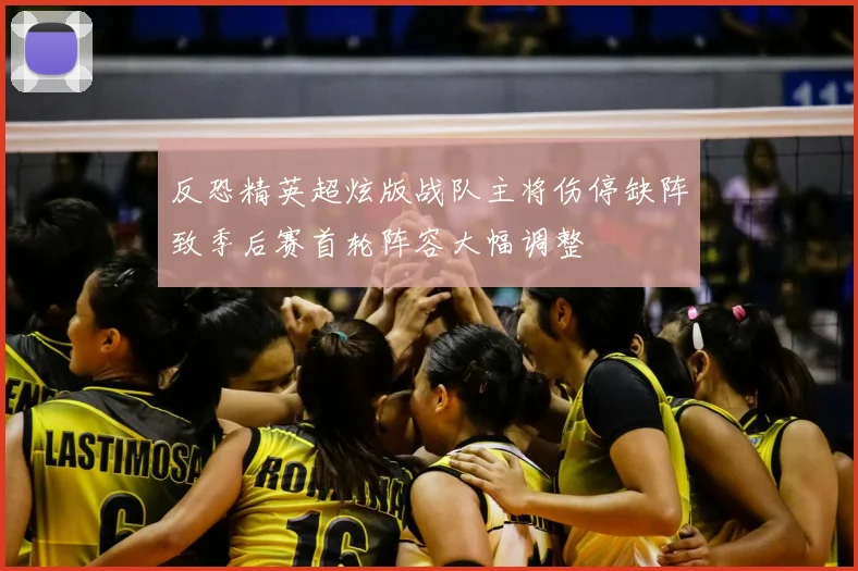 反恐精英超炫版战队主将伤停缺阵致季后赛首轮阵容大幅调整