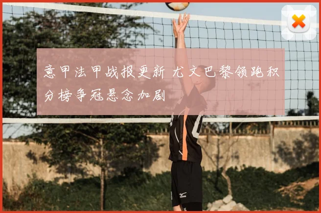 意甲法甲战报更新 尤文巴黎领跑积分榜争冠悬念加剧