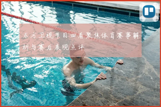 东方卫视节目回看聚焦体育赛事解析与赛后表现点评