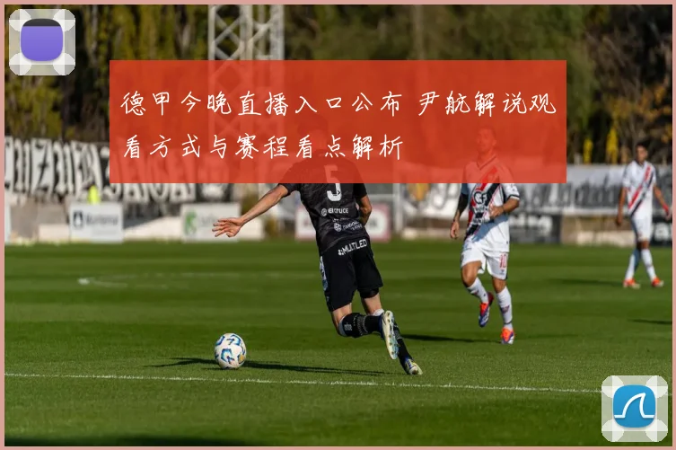 德甲今晚直播入口公布 尹航解说观看方式与赛程看点解析