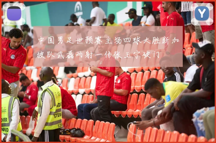 中国男足世预赛主场四球大胜新加坡队武磊两射一传张玉宁破门