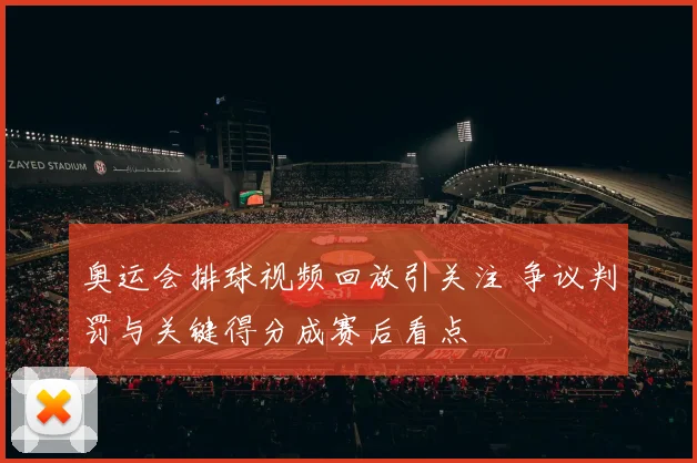 奥运会排球视频回放引关注 争议判罚与关键得分成赛后看点