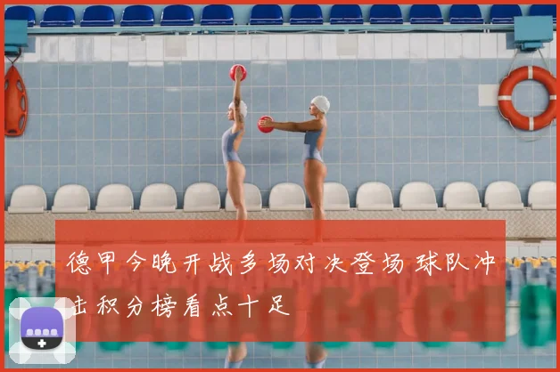 德甲今晚开战多场对决登场 球队冲击积分榜看点十足