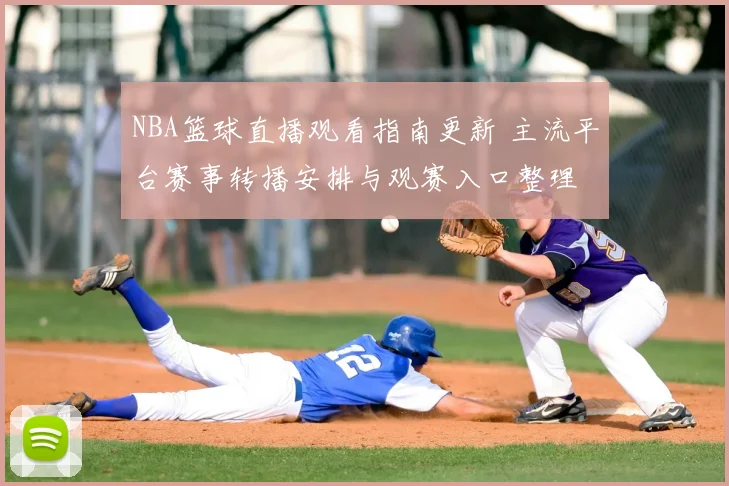 NBA篮球直播观看指南更新 主流平台赛事转播安排与观赛入口整理