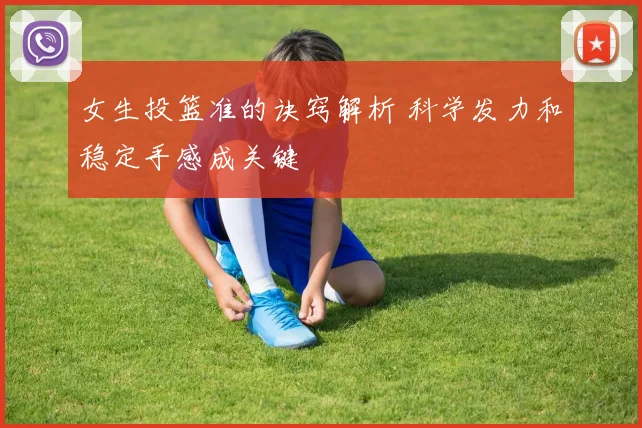 女生投篮准的诀窍解析 科学发力和稳定手感成关键