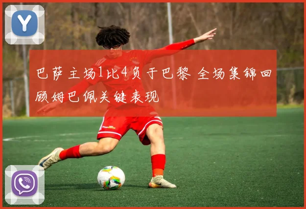 巴萨主场1比4负于巴黎 全场集锦回顾姆巴佩关键表现