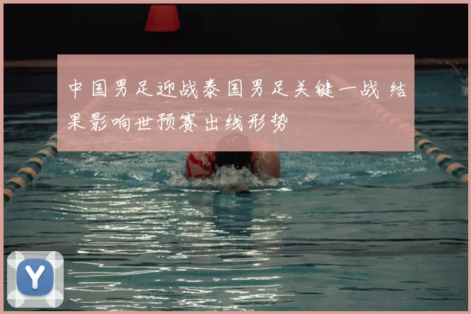 中国男足迎战泰国男足关键一战 结果影响世预赛出线形势