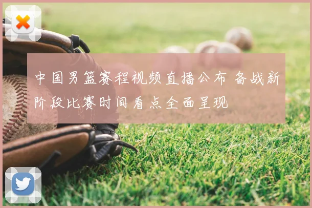 中国男篮赛程视频直播公布 备战新阶段比赛时间看点全面呈现