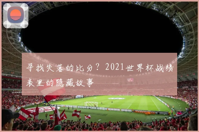 寻找失落的比分？2021世界杯战绩表里的隐藏故事