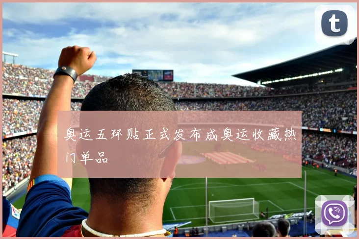奥运五环贴正式发布成奥运收藏热门单品