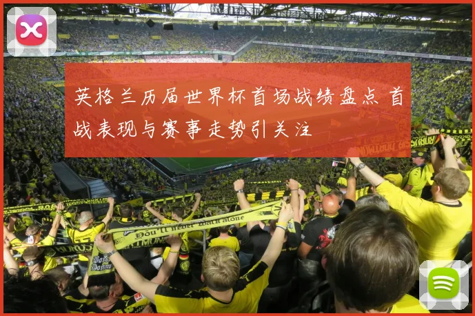 英格兰历届世界杯首场战绩盘点 首战表现与赛事走势引关注
