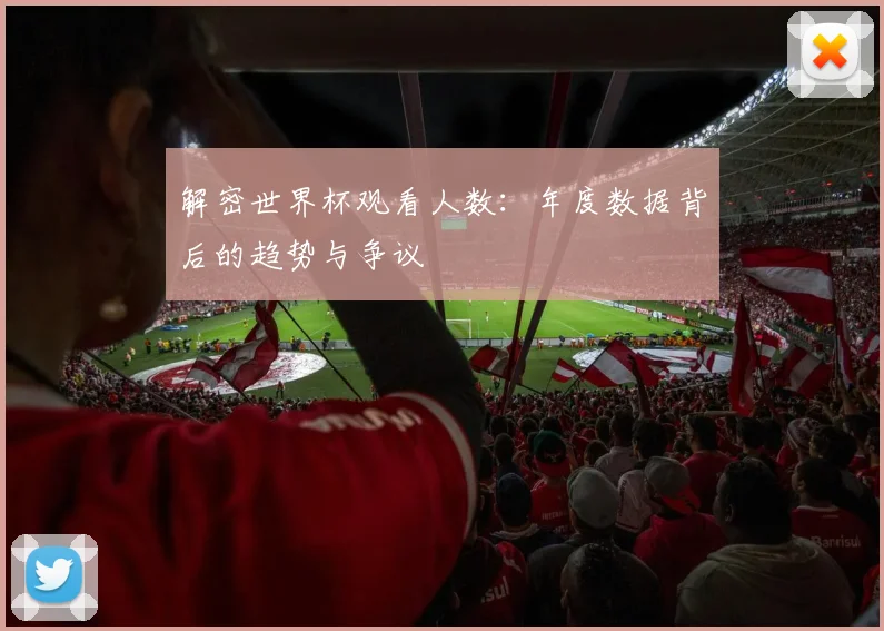 解密世界杯观看人数：年度数据背后的趋势与争议