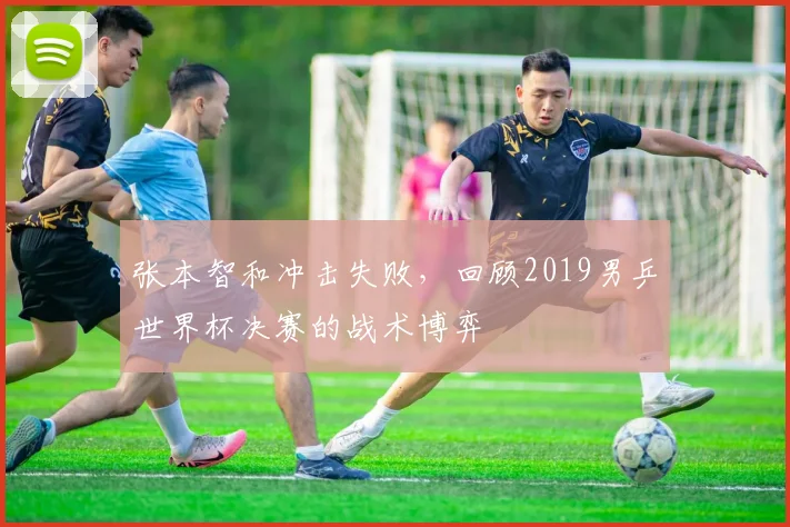 张本智和冲击失败，回顾2019男乒世界杯决赛的战术博弈
