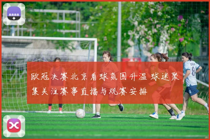欧冠决赛北京看球氛围升温 球迷聚集关注赛事直播与观赛安排